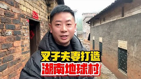 叉子夫妻打造湖南地球村，选址原生态小山村，欢迎粉丝朋友来做客【叉子闯四海】 - 天天要闻