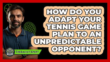 How Do You Adapt Your Tennis Game Plan To An Unpredictable Opponent? - The Racket Xpert