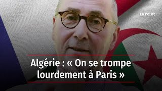 Algérie : « On se trompe lourdement à Paris »