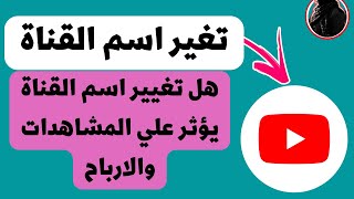 تغير اسم القناة علي اليوتيوب/هل عليها تأثر علي المشاهدات والارباح؟