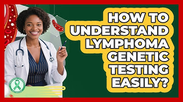 How To Understand Lymphoma Genetic Testing Easily? - Lymphoma Support Network