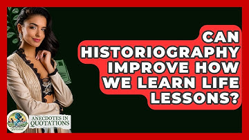 Can Historiography Improve How We Learn Life Lessons? - Anecdotes in Quotation