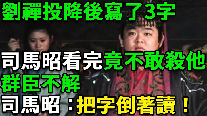 劉禪投降後寫了3字，司馬昭看完竟然不敢殺他，群臣不解，司馬昭：把字倒著讀！ - 天天要聞