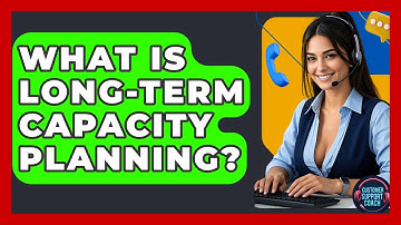 What Is Long-term Capacity Planning? - Customer Support Coach