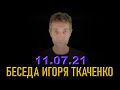 Беседа с Игорем Ткаченко (11.07.21)