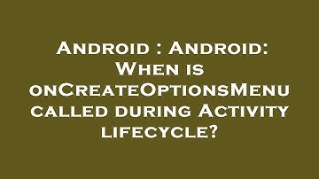 Android : Android: When is onCreateOptionsMenu called during Activity lifecycle?