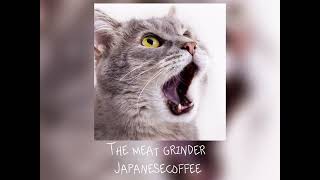 The meat grinder-Japanesecoffee//speed up + pitched