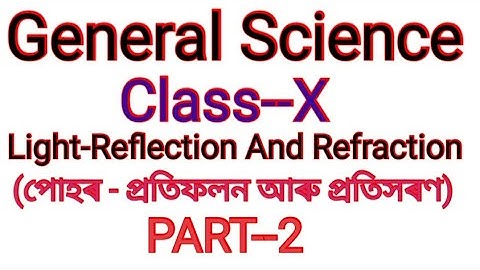 Light-Reflection and Refraction. (পোহৰ - প্ৰতিফলন আৰু প্ৰতিসৰণ) General Science  Class--X. PART-2