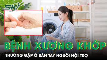 Những Bệnh Xương Khớp Thường Gặp Ở Bàn Tay Người Nội Trợ | SKĐS