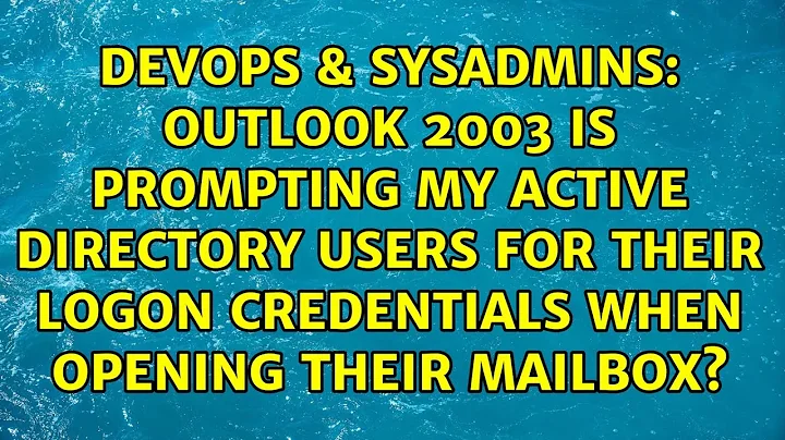 Outlook 2003 is prompting my Active Directory users for their logon credentials when opening...