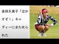 金田久美子「泣かすぞ!」キャディーにまた叱られた