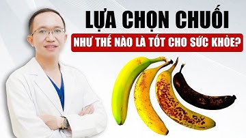 Lựa Chọn Chuối Như Thế Nào Để Tốt Cho Sức Khỏe | Bác Sĩ Trần Minh