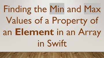 Finding the Min and Max Values of a Property of an Element in an Array in Swift