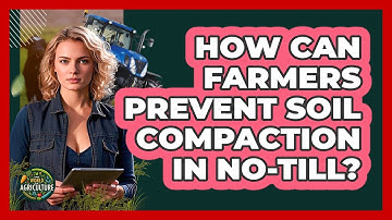 How Can Farmers Prevent Soil Compaction In No-till? - The World of Agriculture