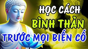 Lời Phật Dạy - Học cách BÌNH THẢN đón nhận mọi thứ, vạn sự ắt được trời xanh an bài