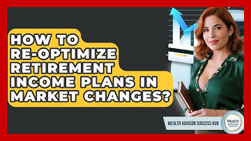 How To Re-optimize Retirement Income Plans In Market Changes? - Wealth Advisor Success Hub