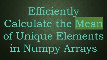 Efficiently Calculate the Mean of Unique Elements in Numpy Arrays