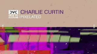 Charlie Curtin - Pixelated [Déjà Vu Culture Release]