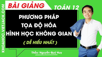 Phương pháp tọa độ hóa hình học không gian - Toán lớp 12 - Thầy Nguyễn Quý Huy (DỄ HIỂU NHẤT)