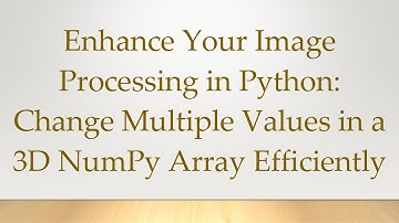 Enhance Your Image Processing in Python: Change Multiple Values in a 3D NumPy Array Efficiently