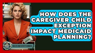 How Does The Caregiver Child Exception Impact Medicaid Planning? - Wealth and Estate Planners