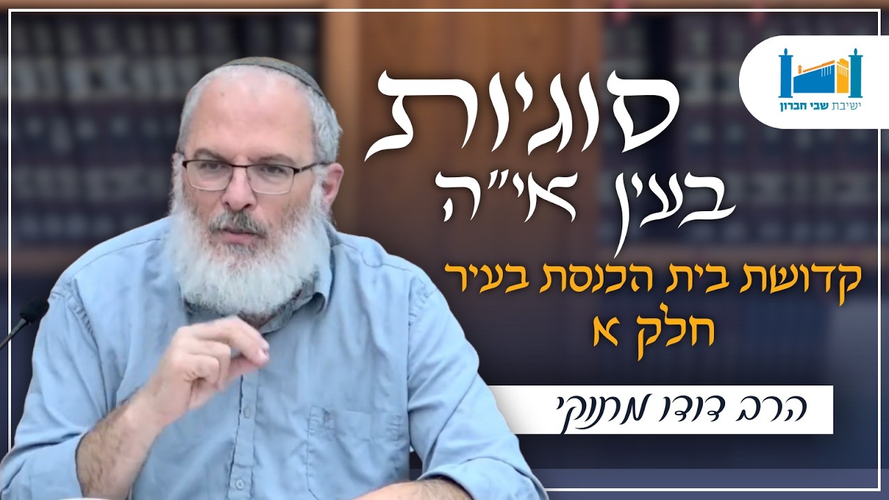 קדושת בית הכנסת בעיר - חלק א' | הרב דודו מתוקי | סוגיות בעין אי"ה | תשפ''ו [1]