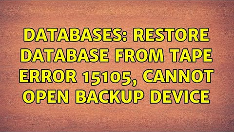 Databases: Restore database from tape error 15105, cannot open backup device
