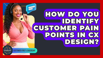 How Do You Identify Customer Pain Points In CX Design? - Customer First Leadership