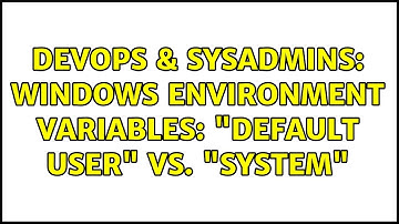DevOps & SysAdmins: Windows environment variables: "Default User" vs. "System" (3 Solutions!!)