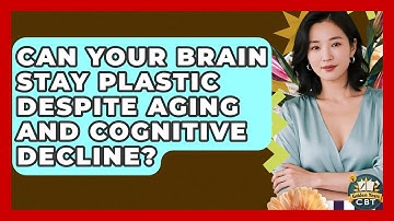 Can Your Brain Stay Plastic Despite Aging And Cognitive Decline? - Golden Years CBT
