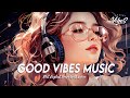 Good vibes music  popular tiktok songs right now  english chill songs best with lyrics