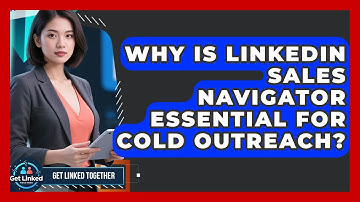 Why Is LinkedIn Sales Navigator Essential For Cold Outreach? - Get Linked Together