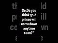 Do you think gold prices will come down anytime soon?#goldprice #dollar #brics #rupees