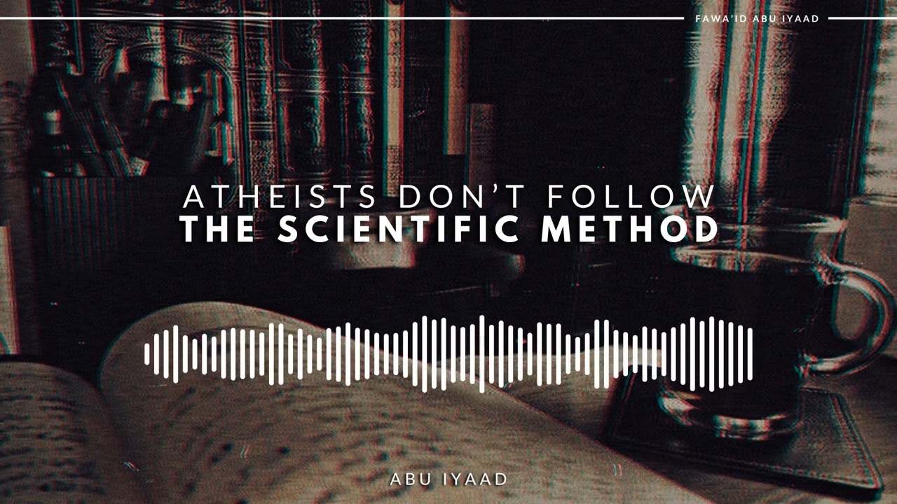 Atheists Don’t Follow the Scientific Method | Abu Iyaad