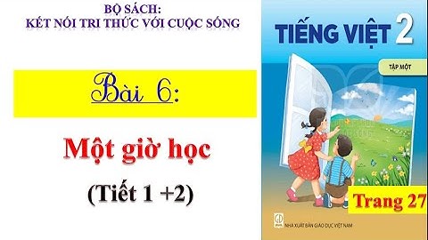 Tiếng việt lớp 2 - Bài 6: Một giờ học (Tiết 1 + 2)