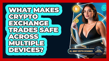 What Makes Crypto Exchange Trades Safe Across Multiple Devices? - All About Crypto Exchanges