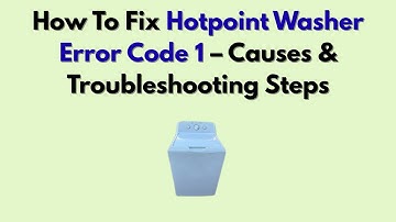 How To Fix Hotpoint Washer Error Code 1 – Causes & Troubleshooting Steps