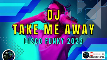 DJ TAKE ME AWAY (DJ ROCKY REBAY) DISCO FUNKY 2023 |DJ REMIX