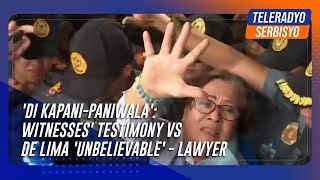 'Di kapani-paniwala': Witnesses' testimony vs De Lima 'unbelievable' - lawyer | TeleRadyo Serbisyo