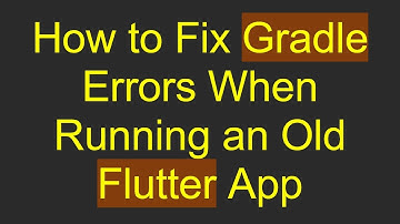 How to Fix Gradle Errors When Running an Old Flutter App