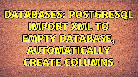 Databases: PostgreSQL import XML to empty database, automatically create columns