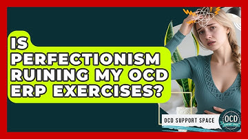 Is Perfectionism Ruining My OCD ERP Exercises? - OCD Support Space