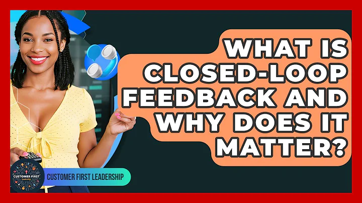 What Is Closed-loop Feedback And Why Does It Matter? - Customer First Leadership