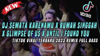 DJ Semata Karenamu X Rumah Singgah X Glimpse Of Us X Until I Found You TikTok Viral 2023 Full Bass