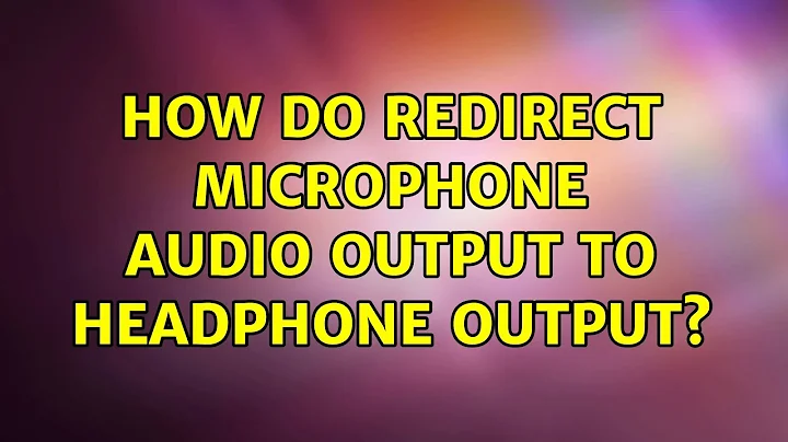 Ubuntu: How do redirect microphone audio output to headphone output? (2 Solutions!!)