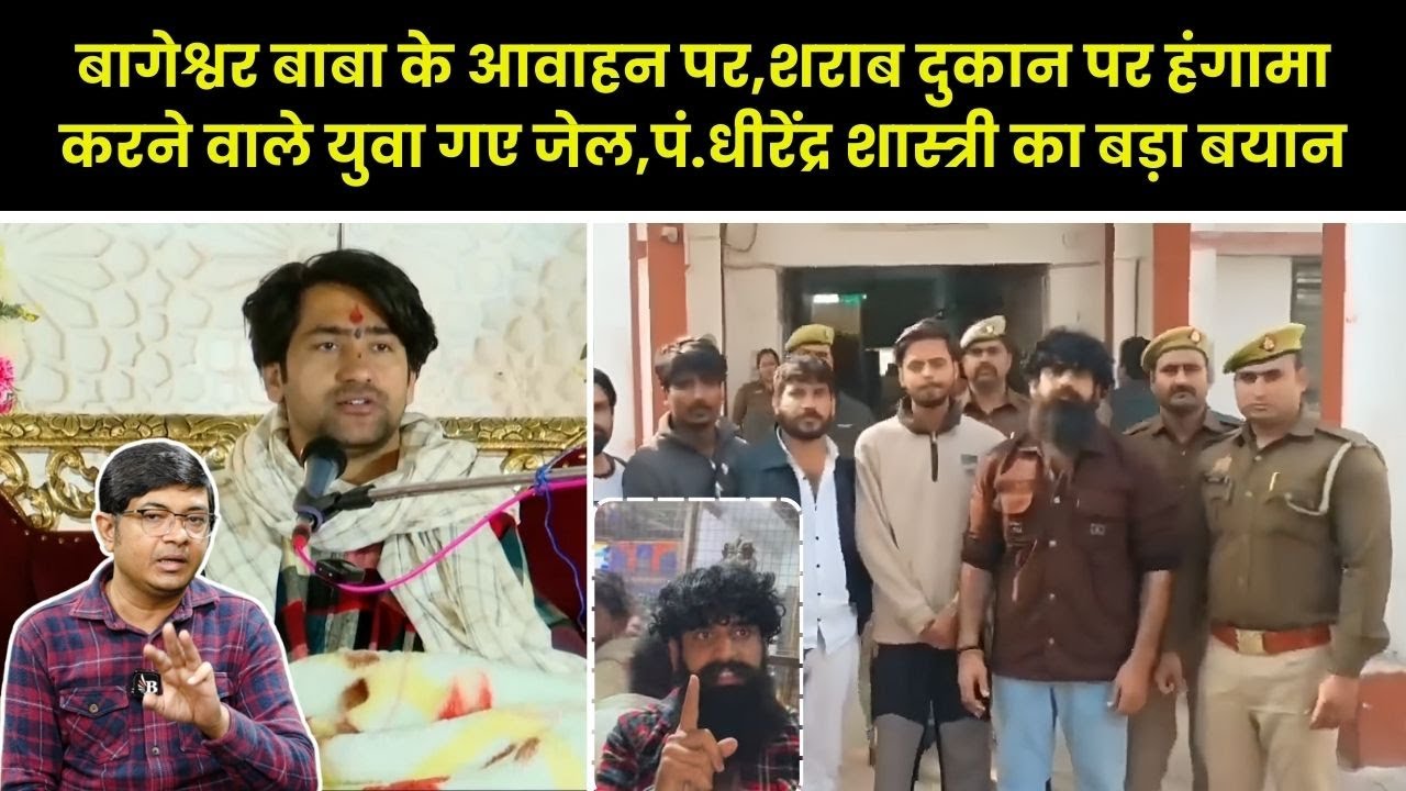बागेश्वर बाबा के आवाहन पर,शराब दुकान पर हंगामा करने वाले युवा गए जेल, धीरेंद्र शास्त्री का बड़ा बयान