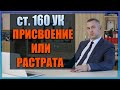 Статья 160 УК РФ Присвоение или растрата Статья 160 УК РФ Присвоение или растрата