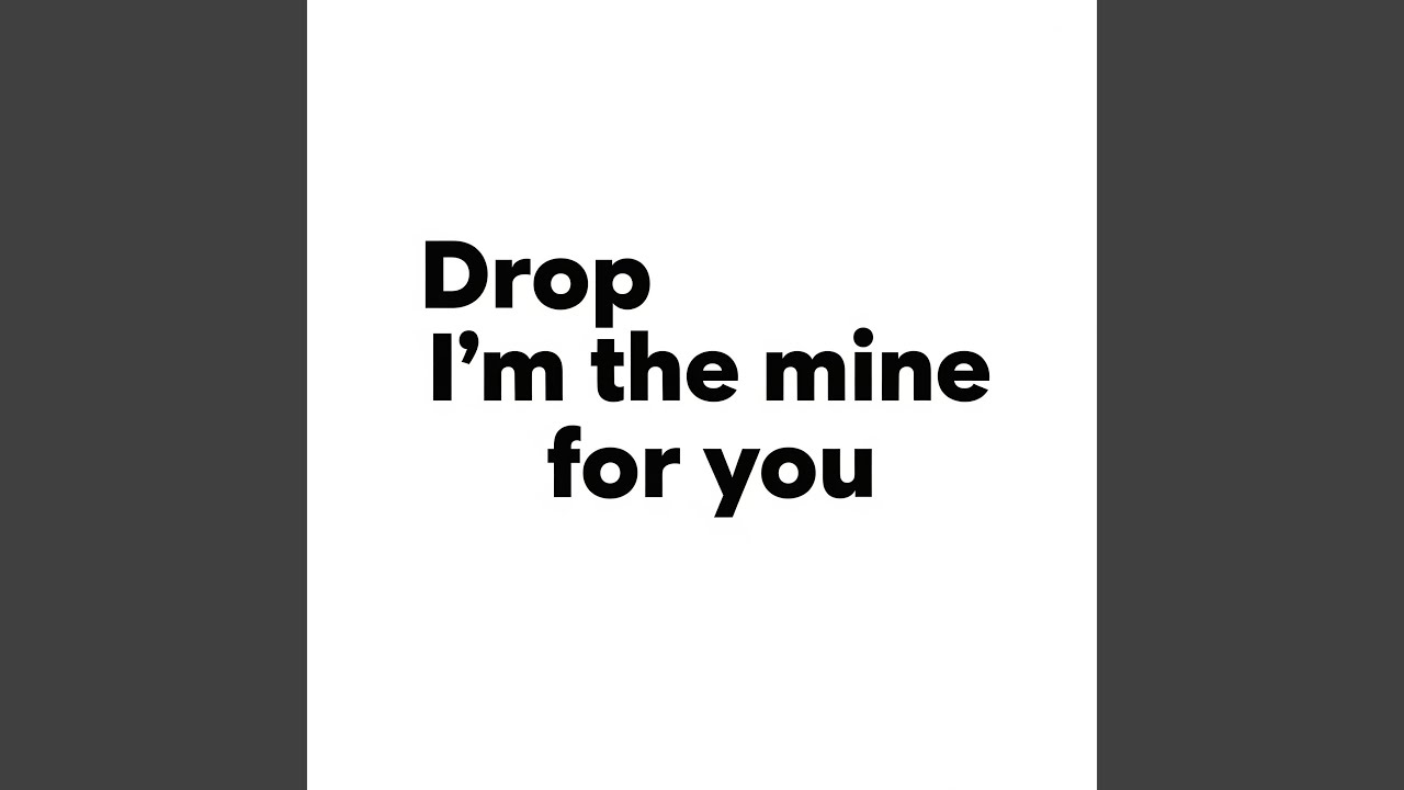 Drop i'm the mine for you