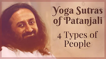 Four Types of People - Yoga Sutras of Patanjali - Sri Sri Ravi Shankar