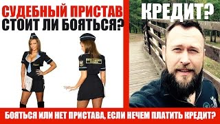 Бояться ли судебных приставов? | Не плачу кредит, что делать с судебными приставами?(Нужно ли бояться судебных приставов, когда нечем платить кредит? Когда ты находишься в неведении и не знаеш..., 2015-09-28T16:11:11.000Z)